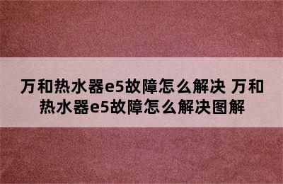 万和热水器e5故障怎么解决 万和热水器e5故障怎么解决图解